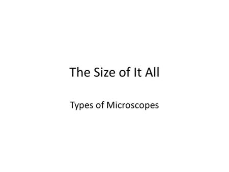 The Size of It All Types of Microscopes. The Size of It All Remember that 1 inch = 2.54 cm and that 1 meter contains 1000000 micrometers (µm) or 1000000000.