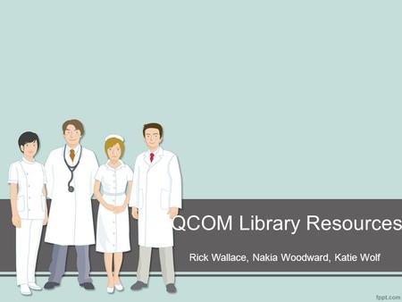 QCOM Library Resources Rick Wallace, Nakia Woodward, Katie Wolf.