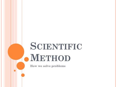 S CIENTIFIC M ETHOD How we solve problems. S CIENTIFIC M ETHOD The scientific method is a way to ask and answer questions by making observations and doing.