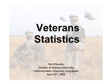 Veterans Statistics Pat O’Rourke Director of Veteran University California State University, Long Beach April 13 th, 2009.