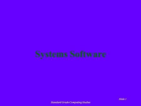 Slide 1 Standard Grade Computing Studies Systems Software.