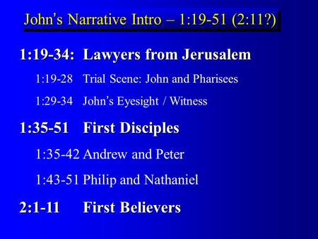 John’s Narrative Intro – 1:19-51 (2:11?) 1:19-34: Lawyers from Jerusalem 1:19-28 Trial Scene: John and Pharisees 1:29-34 John’s Eyesight / Witness 1:35-51.