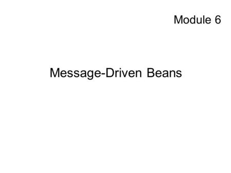 Module 6 Message-Driven Beans. History Introduced in EJB 2.0 –Supports processing of asynchronous messages from a JMS provider Definition expanded in.