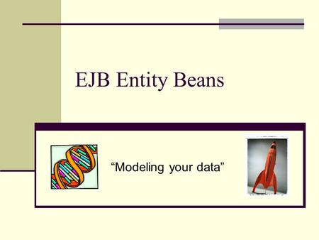 EJB Entity Beans “Modeling your data”.