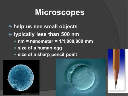 Microscopes help us see small objects typically less than 500 nm