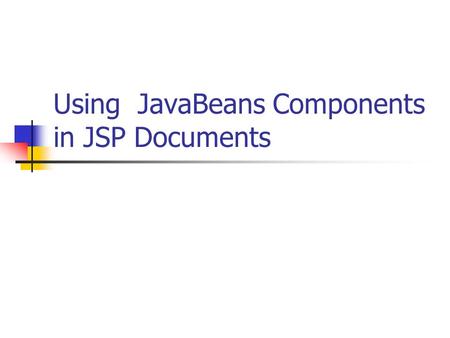 Using JavaBeans Components in JSP Documents. Contents 1. Why using beans? 2. What are beans? 3. Using Beans: Basic Tasks 4. Sharing Beans 5. Practice.