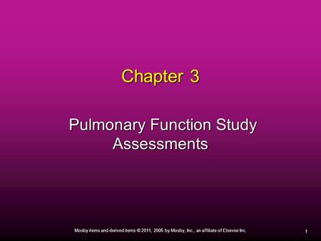 1 Mosby items and derived items © 2011, 2006 by Mosby, Inc., an affiliate of Elsevier Inc. Chapter 3 Pulmonary Function Study Assessments Pulmonary Function.