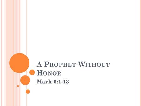 A P ROPHET W ITHOUT H ONOR Mark 6:1-13. A P ROPHET W ITHOUT H ONOR Mark 6:1-13 (NIV) A Prophet Without Honor Jesus left there and went to his hometown,