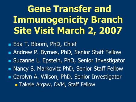 Gene Transfer and Immunogenicity Branch Site Visit March 2, 2007 Eda T. Bloom, PhD, Chief Andrew P. Byrnes, PhD, Senior Staff Fellow Suzanne L. Epstein,