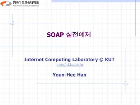 SOAP 실전예제 Internet Computing KUT  Youn-Hee Han.