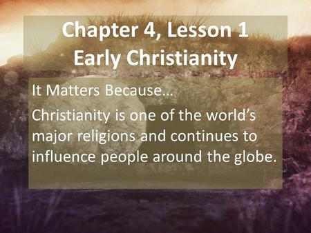 Chapter 4, Lesson 1 Early Christianity It Matters Because… Christianity is one of the world’s major religions and continues to influence people around.