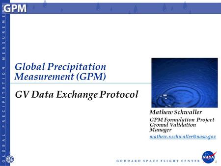 G O D D A R D S P A C E F L I G H T C E N T E R 1 Global Precipitation Measurement (GPM) GV Data Exchange Protocol Mathew Schwaller GPM Formulation Project.