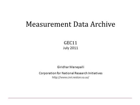 Measurement Data Archive GEC11 July 2011 Giridhar Manepalli Corporation for National Research Initiatives
