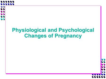 Physiological and Psychological Changes of Pregnancy.
