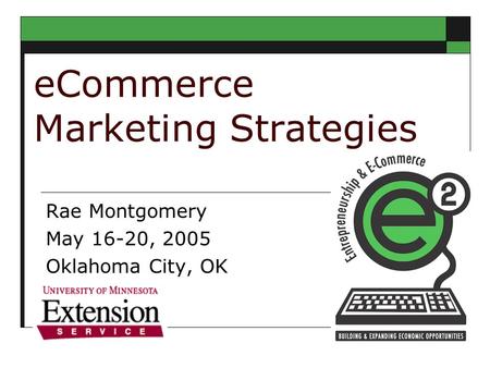 ECommerce Marketing Strategies Rae Montgomery May 16-20, 2005 Oklahoma City, OK.