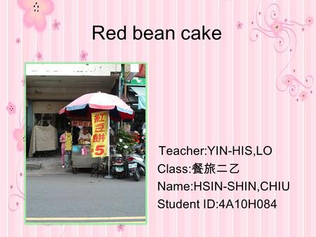 Teacher:YIN-HIS,LO Class:餐旅二乙 Name:HSIN-SHIN,CHIU Student ID:4A10H084 Red bean cake.