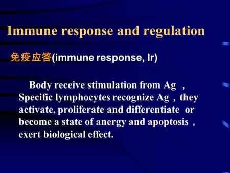Immune response and regulation 免疫应答 (immune response, Ir) Body receive stimulation from Ag ， Specific lymphocytes recognize Ag ， they activate, proliferate.