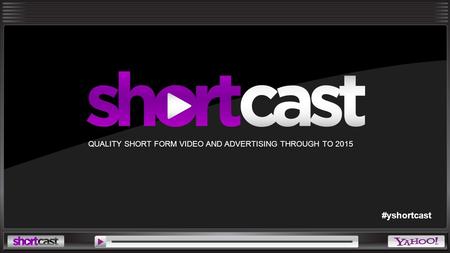QUALITY SHORT FORM VIDEO AND ADVERTISING THROUGH TO 2015 #yshortcast.