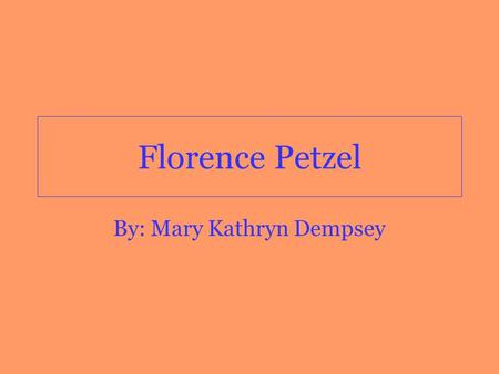 Florence Petzel By: Mary Kathryn Dempsey. Early Childhood Crosbyton Texas Younger sibling Moved to Chicago at nine months of age.