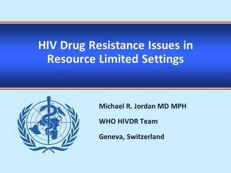 HIV Drug Resistance Issues in Resource Limited Settings Michael R. Jordan MD MPH WHO HIVDR Team Geneva, Switzerland.
