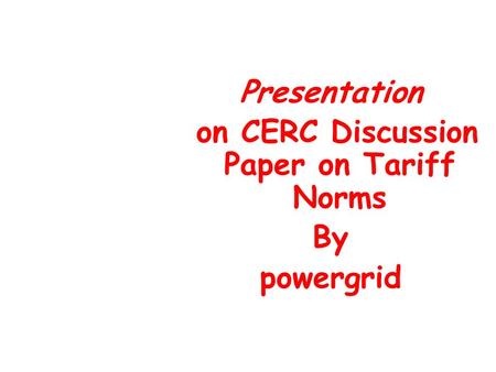 Presentation on CERC Discussion Paper on Tariff Norms By powergrid.