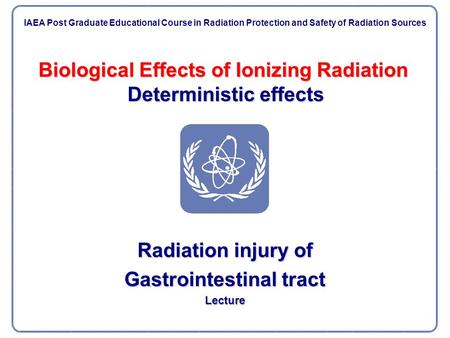 Biological Effects of Ionizing Radiation Deterministic effects Radiation injury of Gastrointestinal tract Lecture IAEA Post Graduate Educational Course.