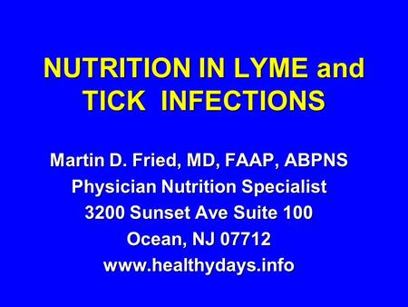 NUTRITION IN LYME and TICK INFECTIONS Martin D. Fried, MD, FAAP, ABPNS Physician Nutrition Specialist 3200 Sunset Ave Suite 100 Ocean, NJ 07712 www.healthydays.info.