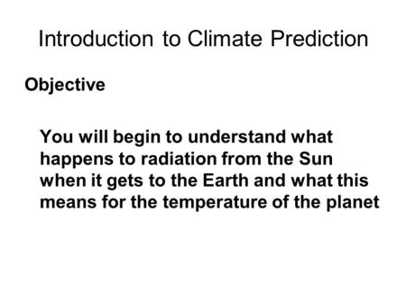 Introduction to Climate Prediction Objective You will begin to understand what happens to radiation from the Sun when it gets to the Earth and what this.
