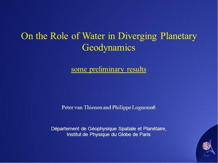 On the Role of Water in Diverging Planetary Geodynamics some preliminary results Peter van Thienen and Philippe Lognonn é Département de Géophysique Spatiale.