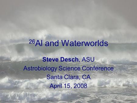 26 Al and Waterworlds Steve Desch, ASU Astrobiology Science Conference Santa Clara, CA April 15, 2008.