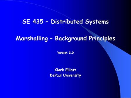 SE 435 – Distributed Systems Marshalling – Background Principles Version 2.0 Clark Elliott DePaul University.