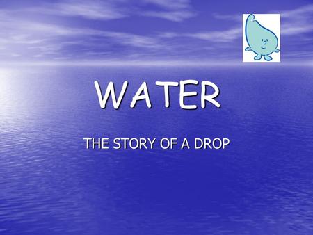WATER THE STORY OF A DROP. HOW IMPORTANT IS WATER? Water is essential for life, and it is present everywhere: -W-W-W-Water covers 70% of our planet.