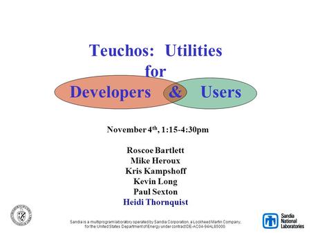 Teuchos: Utilities for Developers & Users November 4 th, 1:15-4:30pm Roscoe Bartlett Mike Heroux Kris Kampshoff Kevin Long Paul Sexton Heidi Thornquist.