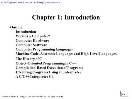 Created by Harry H. Cheng,  2009 McGraw-Hill, Inc. All rights reserved. C for Engineers and Scientists: An Interpretive Approach Chapter 1: Introduction.