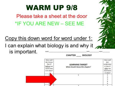WARM UP 9/8 Please take a sheet at the door *IF YOU ARE NEW – SEE ME Copy this down word for word under 1: I can explain what biology is and why it is.