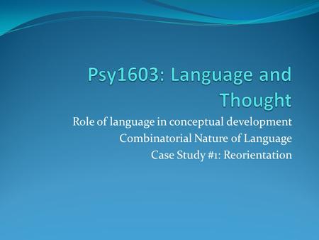 Role of language in conceptual development Combinatorial Nature of Language Case Study #1: Reorientation.