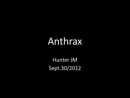 Anthrax Hunter JM Sept.30/2012. Bacillus Anthracis Commonly known as ‘Anthrax’, bacillus anthracis is extremely lethal. There are very few cures for the.