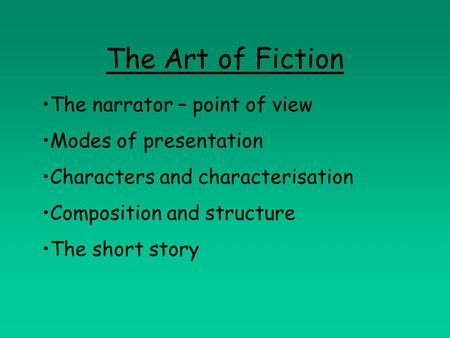 The Art of Fiction The narrator – point of view Modes of presentation Characters and characterisation Composition and structure The short story.