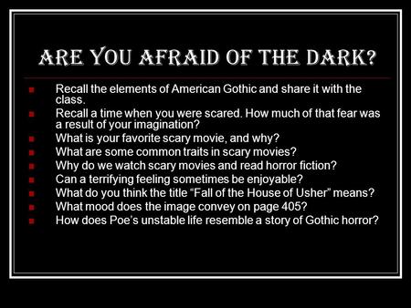 Are you afraid of the dark? Recall the elements of American Gothic and share it with the class. Recall a time when you were scared. How much of that fear.