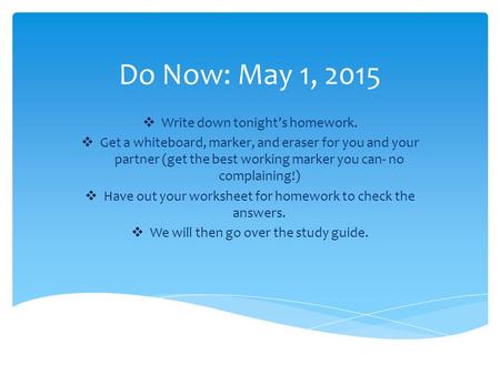 Do Now: May 1, 2015  Write down tonight’s homework.  Get a whiteboard, marker, and eraser for you and your partner (get the best working marker you can-