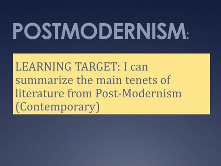 POSTMODERNISM : LEARNING TARGET: I can summarize the main tenets of literature from Post-Modernism (Contemporary)