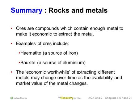Summary : Rocks and metals Ores are compounds which contain enough metal to make it economic to extract the metal. Examples of ores include: Haematite.