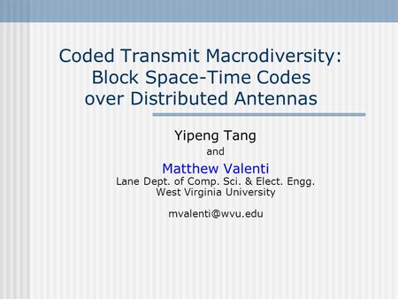 Coded Transmit Macrodiversity: Block Space-Time Codes over Distributed Antennas Yipeng Tang and Matthew Valenti Lane Dept. of Comp. Sci. & Elect. Engg.