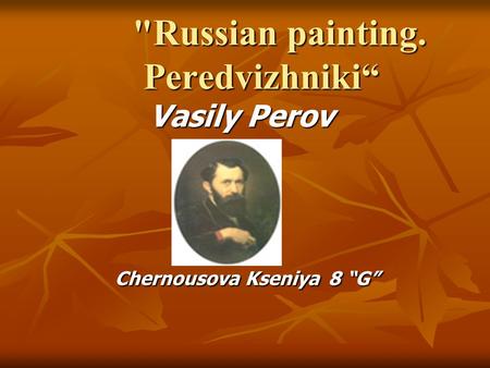 Russian painting. Peredvizhniki“ Russian painting. Peredvizhniki“ Vasily Perov Chernousova Kseniya 8 “G” Chernousova Kseniya 8 “G”