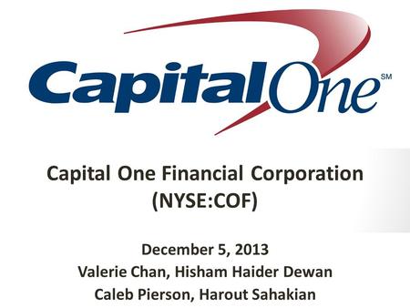 Capital One Financial Corporation (NYSE:COF) December 5, 2013 Valerie Chan, Hisham Haider Dewan Caleb Pierson, Harout Sahakian.