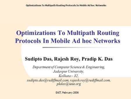 EAIT, February 2006 A Pragmatic Approach towards the Improvement of Performance of Ad Hoc Routing ProtocolsOptimizations To Multipath Routing Protocols.