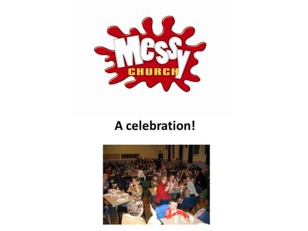 A celebration!. What is Messy Church? It’s Church! just as much as the other congregations.