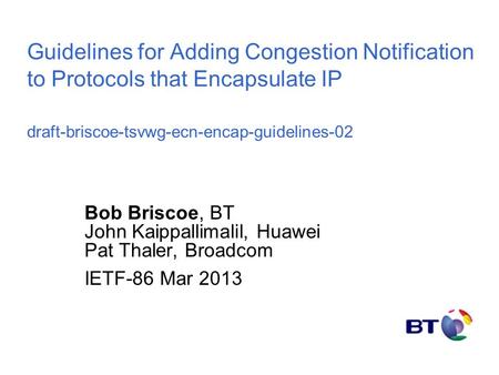 1 Guidelines for Adding Congestion Notification to Protocols that Encapsulate IP draft-briscoe-tsvwg-ecn-encap-guidelines-02 Bob Briscoe, BT John Kaippallimalil,