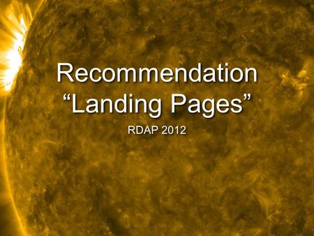 Recommendation “Landing Pages” RDAP 2012. this is last-minute filler, as I only found out the day before that one of panel members couldn’t make it, so.