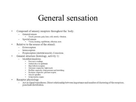 General sensation Composed of sensory receptors throughout the body. –General senses Touch, pressure, pain, heat, cold, stretch, vibration. –Special senses.